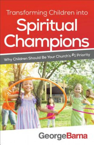 Carte Transforming Children into Spiritual Champions - Why Children Should Be Your Church`s #1 Priority GEORGE BARNA