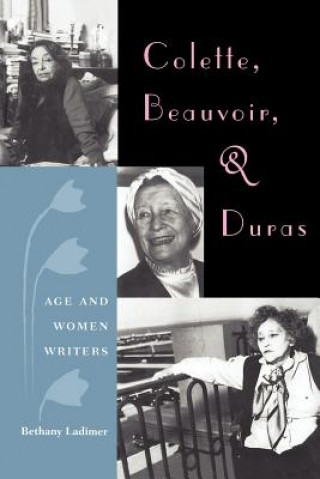 Knjiga Colette, Beauvoir, And Duras: Age And Women Writers Bethany Ladimer