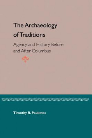 Carte Archaeology Of Traditions: Agency And History Before And After Columbia Timothy R. Pauketat