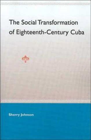 Kniha Social Transformation Of Eighteenth- Century Cuba Sherry Johnson