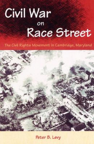 Carte CIVIL WAR ON RACE STREET: THE CIVIL RIGHTS MOVEMENT IN CAMBRIDGE, MARYLAND Peter B Levy