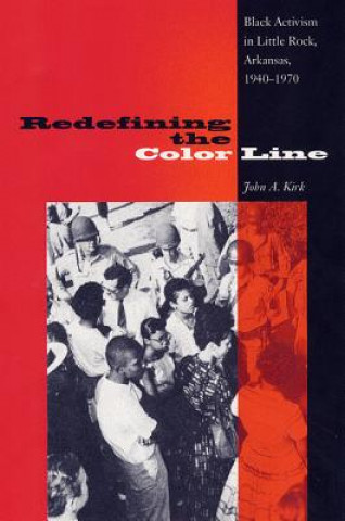 Carte Redefining The Color Line: Black Activsm In Little Rock, Arkansas, 1940-197 John A. Kirk