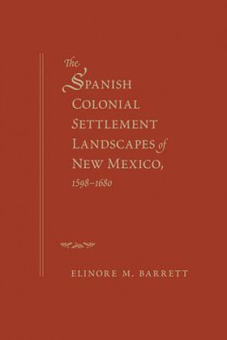 Książka Spanish Colonial Settlement Landscapes of New Mexico, 1598-1680 Elinore M. Barrett