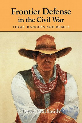 Carte Frontier Defense in the Civil War : Texas' Rangers and Rebels David Paul Smith