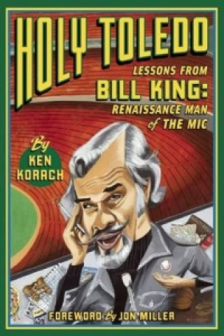 Kniha Holy Toledo: Lessons From Bill King, Renaissance Man of the Mic Ken Korach