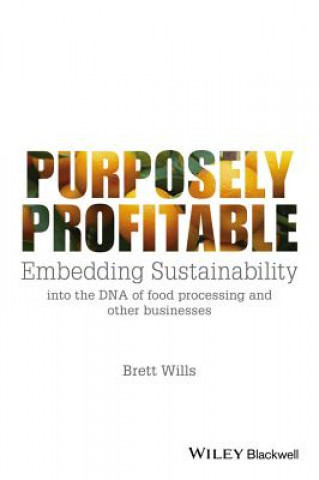 Книга Purposely Profitable - Embedding Sustainability into the DNA of Food Processing and other Businesses Brett Wills