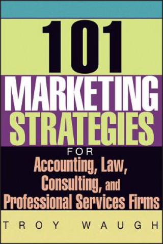 Carte 101 Marketing Strategies for Accounting, Law, Consulting, and Professional Services Firms Troy Waugh