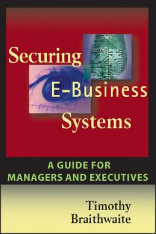 Carte Securing E-Business Systems - A Guide for Managers and Executives Timothy Braithwaite