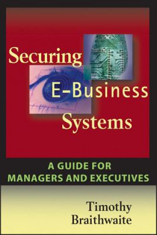 Book Securing E-Business Systems - A Guide for Managers and Executives Timothy Braithwaite