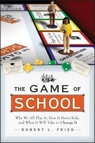 Kniha Game of School: Why We All Play It, How it Hurts Kids, and What It Will Take to Change It Robert L. Fried