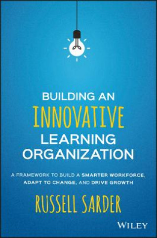Carte Building an Innovative Learning Organization - A Framework to Build a Smarter Workforce, Adapt to Change, and Drive Growth Janis Fisher Chan