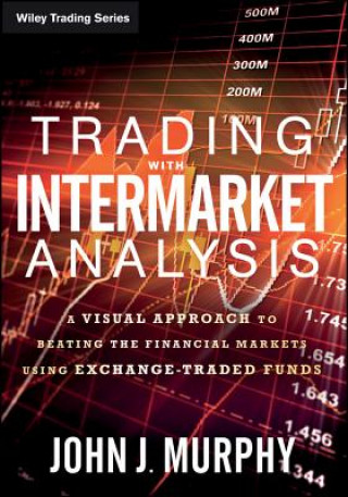 Kniha Trading with Intermarket Analysis - A Visual Approach to Beating the Financial Markets Using Exchange-Traded Funds John J. Murphy