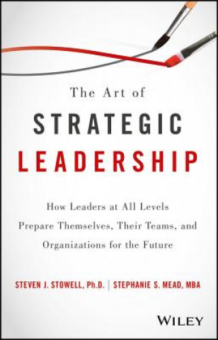 Buch Art of Strategic Leadership - How Leaders at All Levels Prepare Themselves, Their Teams, and Organizations for the Future Steven J. Stowell