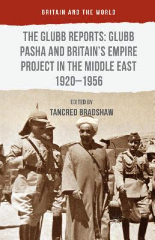 Carte Glubb Reports: Glubb Pasha and Britain's Empire Project in the Middle East 1920-1956 Tancred Bradshaw