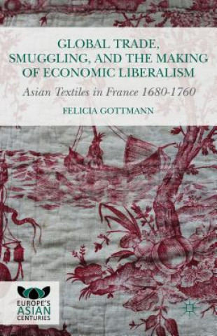 Книга Global Trade, Smuggling, and the Making of Economic Liberalism Felicia Gottman