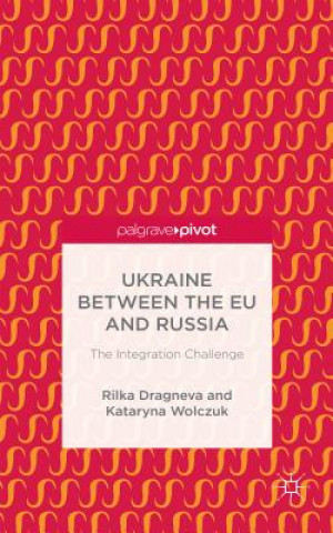 Kniha Ukraine Between the EU and Russia: The Integration Challenge Rilka Dragneva-Lewers