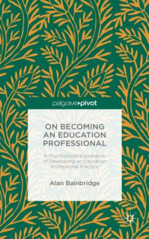 Carte On Becoming an Education Professional: A Psychosocial Exploration of Developing an Education Professional Practice Alan Bainbridge
