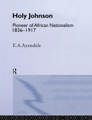 Book 'Holy' Johnson, Pioneer of African Nationalism, 1836-1917 E. A. Ayandele