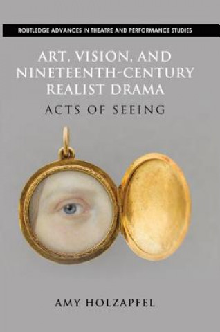 Könyv Art, Vision, and Nineteenth-Century Realist Drama Amy Holzapfel