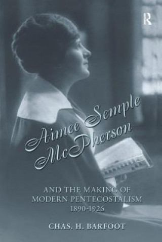 Könyv Aimee Semple McPherson and the Making of Modern Pentecostalism, 1890-1926 Chas H. Barfoot