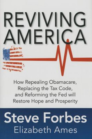 Buch Reviving America: How Repealing Obamacare, Replacing the Tax Code and Reforming The Fed will Restore Hope and Prosperity Steve Forbes