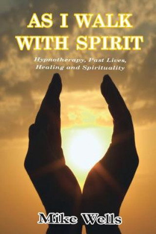 Carte As I Walk with Spirit: Hypnotherapy, Past Lives, Healing and Spirituality Mike Wells