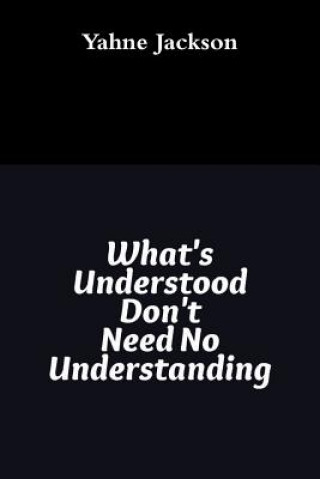 Knjiga What's Understood Don't Need No Understanding Yahne Jackson