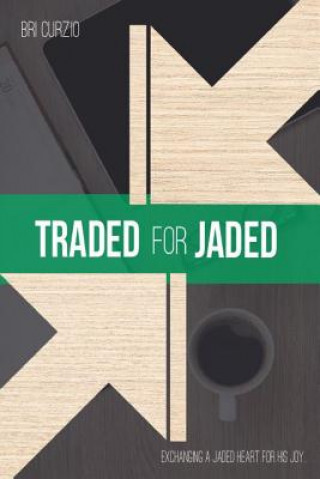 Buch Traded for Jaded: Exchanging a Jaded Heart for His Joy Bri Curzio