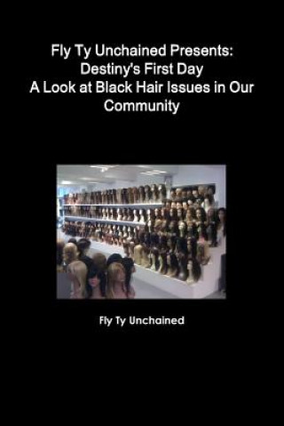 Könyv Fly Ty Unchained Presents: Destinys First Day - A Look at Black Hair Issues in Our Community Fly Ty Unchained