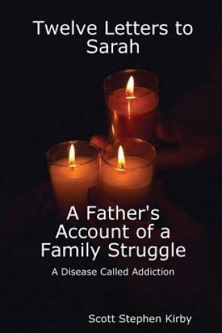 Carte Twelve Letters to Sarah: A Father's Account of a Family Struggle: A Disease Called Addiction Scott Stephen Kirby