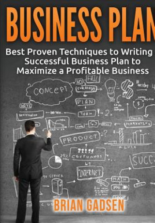Könyv Business Plan: Best Proven Techniques to Writing a Successful Business Plan to Maximize a Profitable Business Brian Gadsen