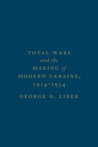 Kniha Total Wars and the Making of Modern Ukraine, 1914-1954 George Liber