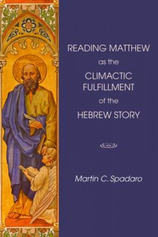 Könyv Reading Matthew as the Climactic Fulfillment of the Hebrew Story MARTIN C. SPADARO