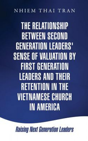 Könyv Relationship Between Second Generation Leaders' Sense of Valuation by First Generation Leaders and Their Retention in the Vietnamese Church in America Nhiem Thai Tran
