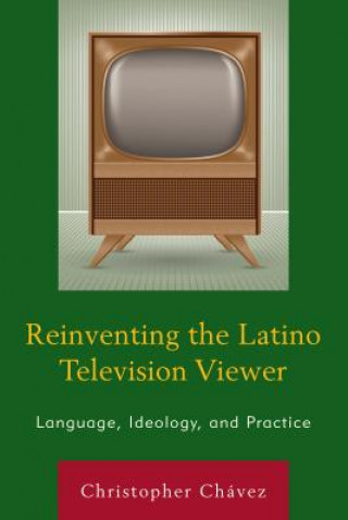 Könyv Reinventing the Latino Television Viewer Christopher Chavez