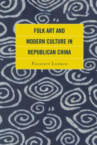 Kniha Folk Art and Modern Culture in Republican China Felicity Lufkin