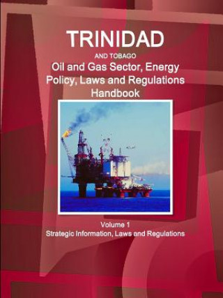 Book Trinidad and Tobago Oil and Gas Sector, Energy Policy, Laws and Regulations Handbook Volume 1 Strategic Information, Laws and Regulations Inc. IBP