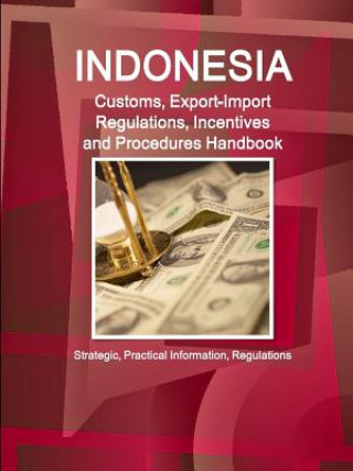 Könyv Indonesia Customs, Export-Import Regulations, Incentives and Procedures Handbook - Strategic, Practical Information, Regulations Inc. IBP
