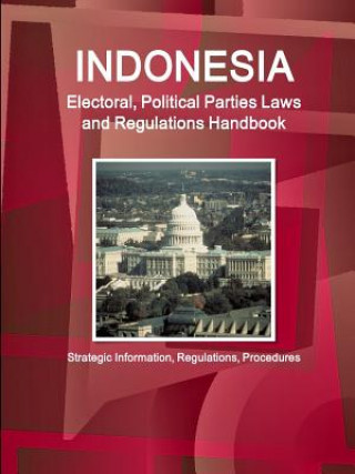 Книга Indonesia Electoral, Political Parties Laws and Regulations Handbook - Strategic Information, Regulations, Procedures Inc. IBP