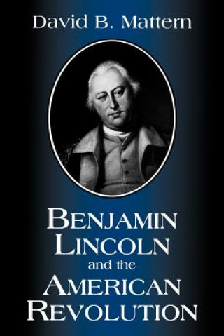 Kniha Benjamin Lincoln and the American Revolution David B. Mattern