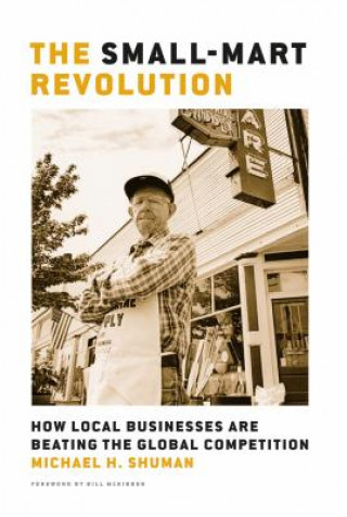 Kniha Small-Mart Revolution: How Local Businesses Are Beating the Global Competition Michael H. Shuman