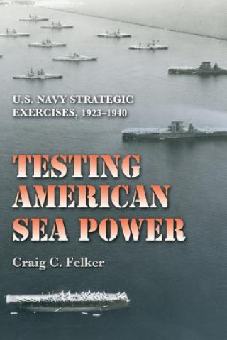 Könyv Testing American Sea Power Craig C. Felker