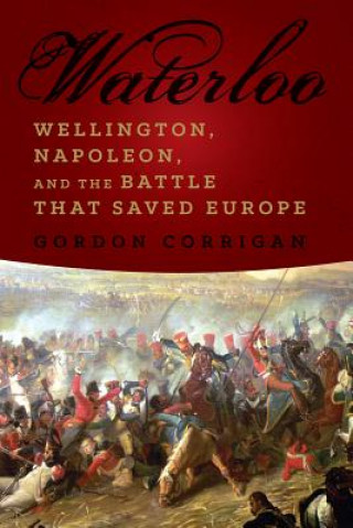 Carte Waterloo - Wellington, Napoleon, and the Battle that Saved Europe Gordon Corrigan