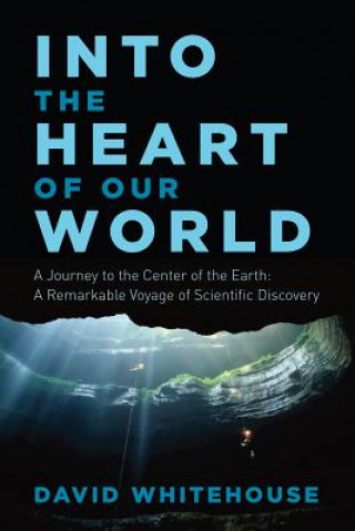 Knjiga Into the Heart of Our World - A Journey to the Center of the Earth: A Remarkable Voyage of Scientific Discovery David Whitehouse