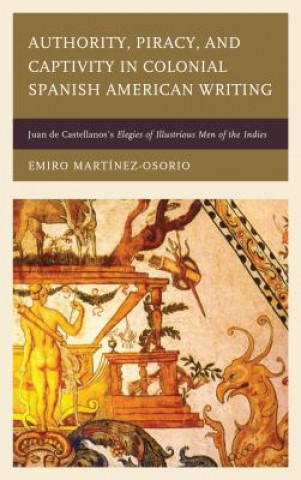 Knjiga Authority, Piracy, and Captivity in Colonial Spanish American Writing Emiro Martinez-Osorio