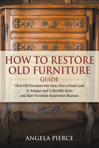 Kniha How to Restore Old Furniture Guide Angela Pierce