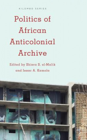 Könyv Politics of African Anticolonial Archive Shiera S El-Malik