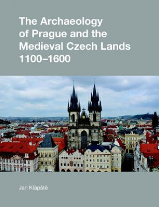 Kniha Archaeology of Prague and the Medieval Czech Lands, 1100-1600 Jan Klápště