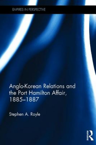 Kniha Anglo-Korean Relations and the Port Hamilton Affair, 1885-1887 Stephen A. Royle