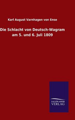 Könyv Die Schlacht von Deutsch-Wagram am 5. und 6. Juli 1809 VARNHAGEN VON ENSE